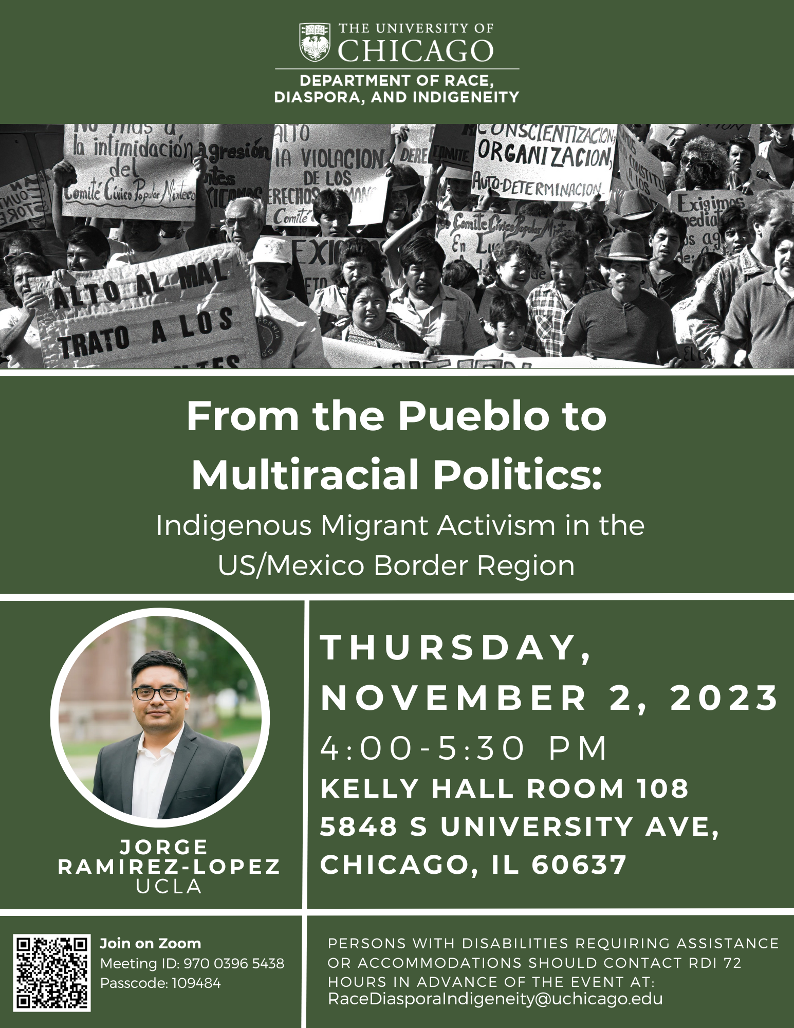 From the Pueblo to Multiracial Politics:  Indigenous Migrant Activism in the US/Mexico Border Region Thursday,  November 2, 2023 4:00-5:30 PM Kelly Hall room 108 5848 S University Ave, Chicago, IL 60637 Persons with disabilities requiring assistance or accommodations should contact RDI 72 hours in advance of the event at: RaceDiasporaIndigeneity@uchicago.edu