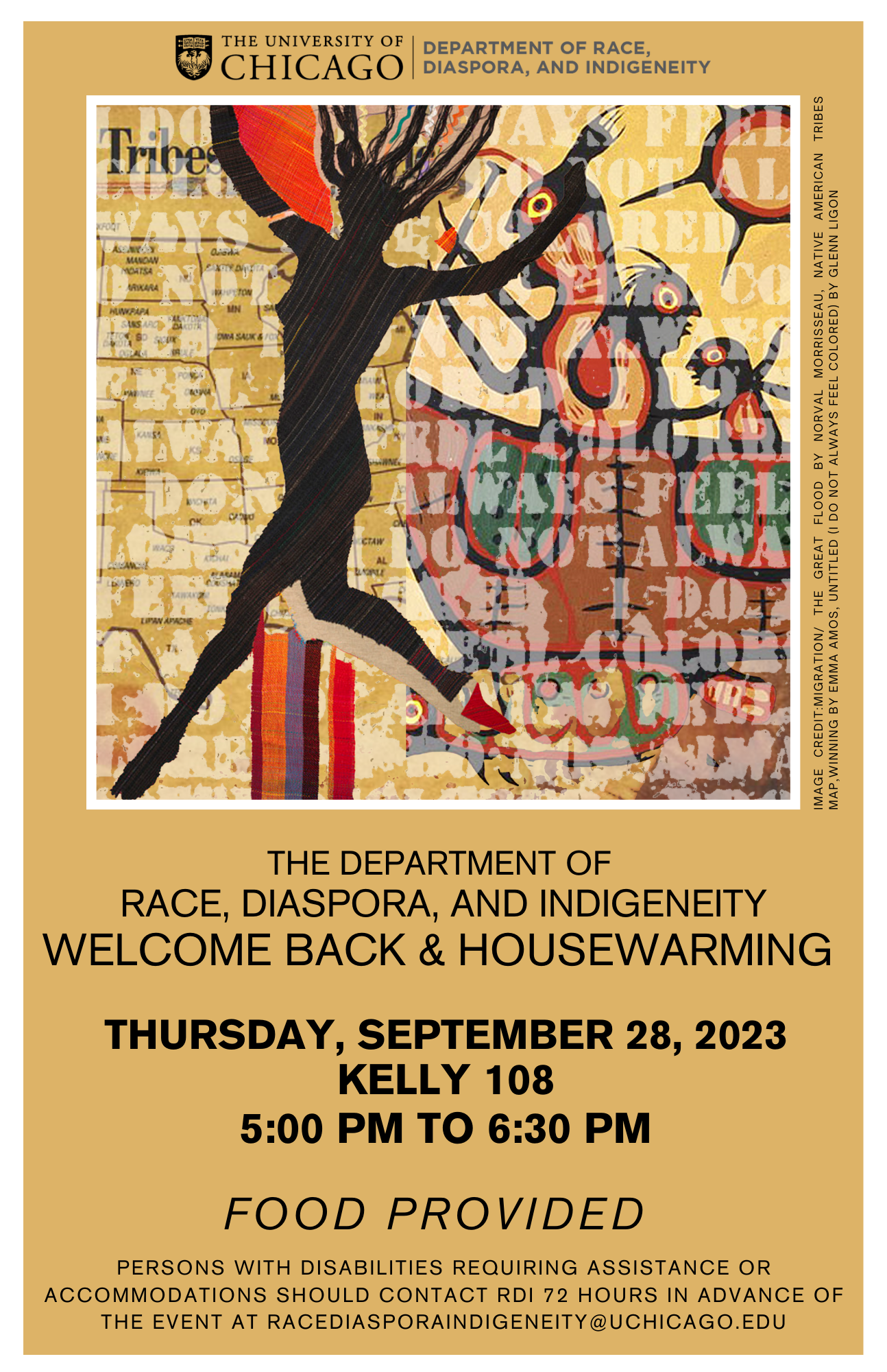 "RDI Welcome Back and House Warming. Thursday, September 28, 2023  Kelly 108  5:00 PM to 6:30 PM     Persons with disabilities requiring assistance or accommodations should contact RDI 72 hours in advance of the event at RaceDiasporaIndigeneity@uchicago.edu